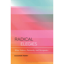 Radical Elegies White Violence Patriarchy and Necropoetics by Eleanor