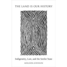 Land Is Our History Indigeneity Law and the Settler State by Miranda J