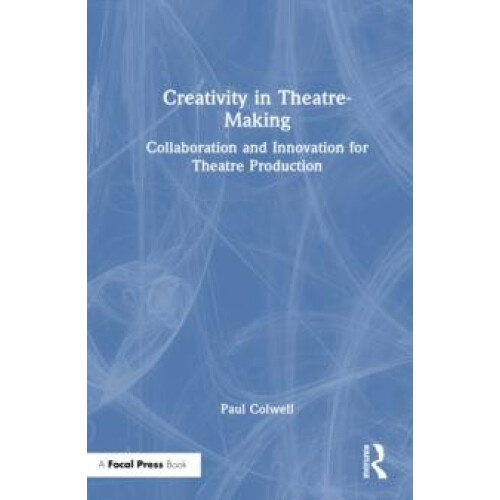 Creativity in TheatreMaking Collaboration and Innovation for Theatre P