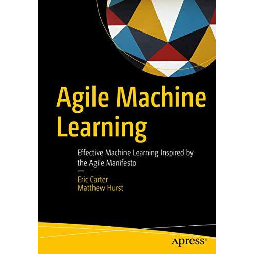 Agile Machine Learning Effective Machine Learning Inspired by the Agil