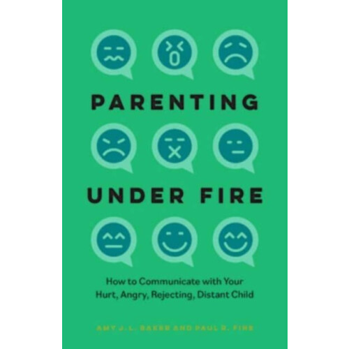 Parenting Under Fire How to Communicate with Your Hurt Angry Rejecting