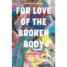 For Love of the Broken Body A Spiritual Memoir by Julia Walsh Paperbac