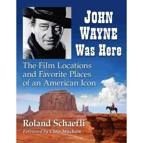 John Wayne Was Here The Film Locations and Favorite Places of an Ameri