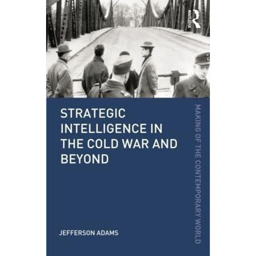 Strategic Intelligence in the Cold War and Beyond by Jefferson Adams P
