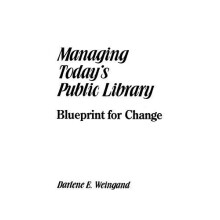 Managing Todays Public Library Blueprint for Change by Darlene Weingan