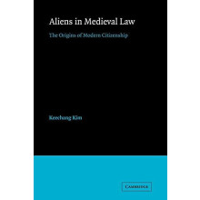 Aliens in Medieval Law The Origins of Modern Citizenship by Keechang K