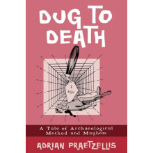 Dug to Death A Tale of Archaeological Method and Mayhem by Adrian Prae
