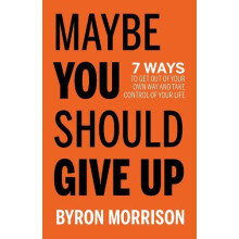 Maybe You Should Give Up 7 Ways to Get Out of Your Own Way and Take Co