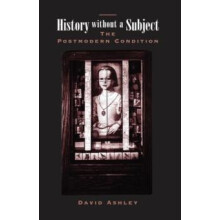 History Without A Subject The Postmodern Condition by David Ashley Har