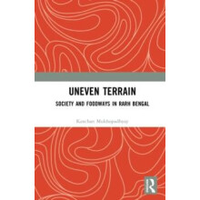 Uneven Terrain Society and Foodways in Rarh Bengal by Kanchan Mukhopad