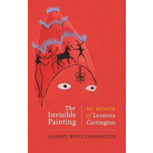 The invisible painting My memoir of Leonora Carrington by Gabriel Weis