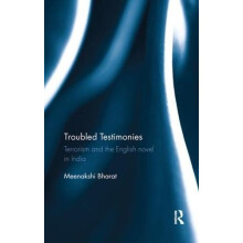 Troubled Testimonies Terrorism and the English novel in India by Meena