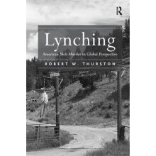 Lynching American Mob Murder in Global Perspective by Robert W. Thurst