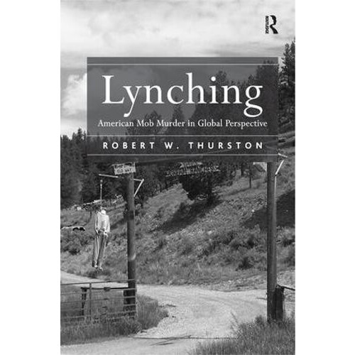 Lynching American Mob Murder in Global Perspective by Robert W. Thurst