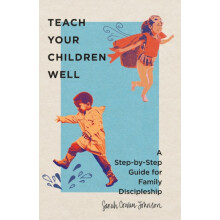 Teach Your Children Well A StepbyStep Guide for Family Discipleship by