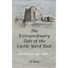 The Extraordinary Tale of the Castle Yard Riot Knaresborough 1865 by J