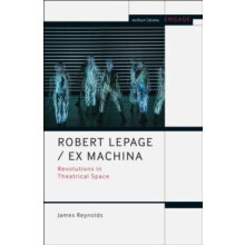 Robert Lepage Ex Machina Revolutions in Theatrical Space by James Reyn