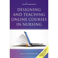 Designing and Teaching Online Courses in Nursing by Kennedy Sally PhD