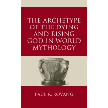 Archetype of the Dying and Rising God in World Mythology by Paul Rovan