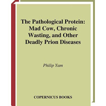 The Pathological Protein Mad Cow Chronic Wasting and Other Deadly Prio