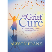 The Grief Cure A Revolutionary Guide to Healing from Loss by Alyson Fr