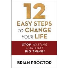 12 Easy Steps to Change Your Life Stop Waiting for that Big Thing by B