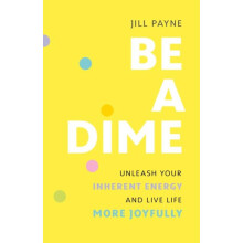 Be a Dime Unleash Your Inherent Energy and Live Life More Joyfully by