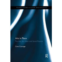 Arts in Place The Arts the Urban and Social Practice by Cara Courage P