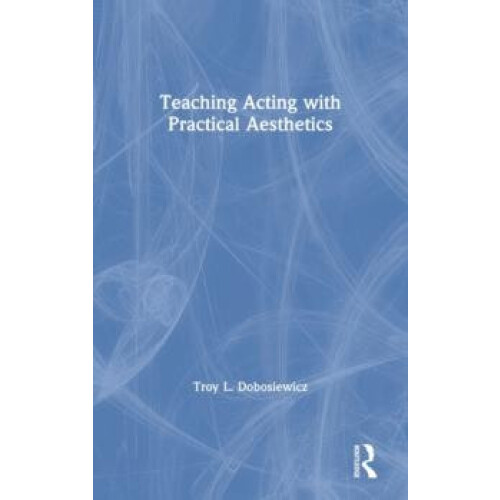 Teaching Acting with Practical Aesthetics by Troy Dobosiewicz Hardcove