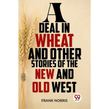 A Deal In Wheat And Other Stories Of The New And Old West by Frank Nor