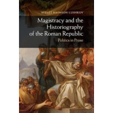 Magistracy and the Historiography of the Roman Republic by Ayelet Haim