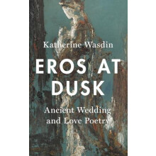 Eros at Dusk Ancient Wedding and Love Poetry by Katherine Wasdin Hardc