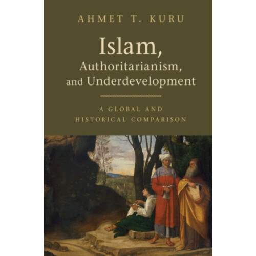 Islam Authoritarianism and Underdevelopment by Ahmet T. Kuru Hardcover