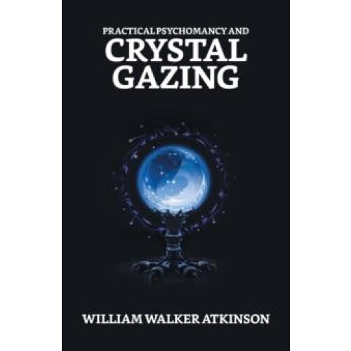 Practical Psychomancy And Crystal Gazing by William Walker Atkinson Pa