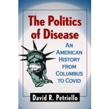 The Politics of Disease An American History from Columbus to Covid by