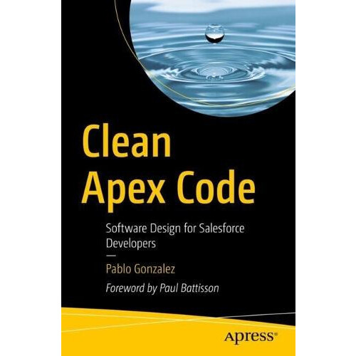 Clean Apex Code Software Design for Salesforce Developers by Pablo Gon