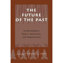 The Future of the Past Archaeologists Native Americans and Repatriatio