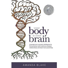 Your Body is Your Brain Leverage Your Somatic Intelligence to Find Pur