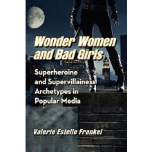 Wonder Women and Bad Girls Superheroine and Supervillainess Archetypes