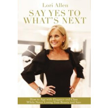 The Say Yes to Whats Next How to Age with Elegance and Class While Nev