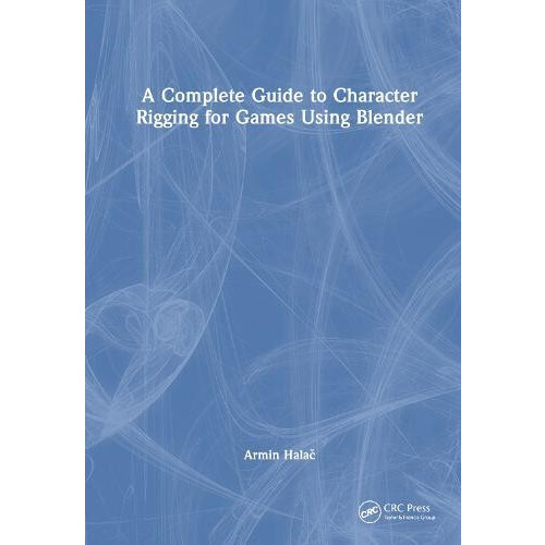 A Complete Guide to Character Rigging for Games Using Blender by Armin