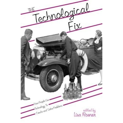 The Technological Fix How People Use Technology to Create and Solve Pr
