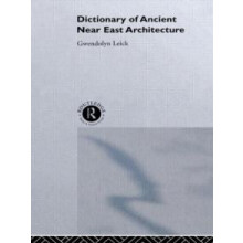 A Dictionary of Ancient Near Eastern Architecture by Dr Gwendolyn Leic