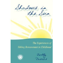 Shadows in the Sun The Experiences of Sibling Bereavement in Childhood