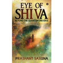 Eye of Shiva Beyond the Quantum Universe by Prashant Saxena Paperback