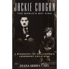Jackie Coogan The Worlds Boy King A Biography of Hollywoods Legendary
