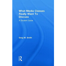 What Media Classes Really Want to Discuss A Student Guide by Greg Smit