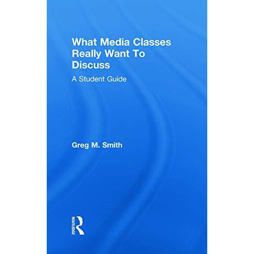 What Media Classes Really Want to Discuss A Student Guide by Greg Smit