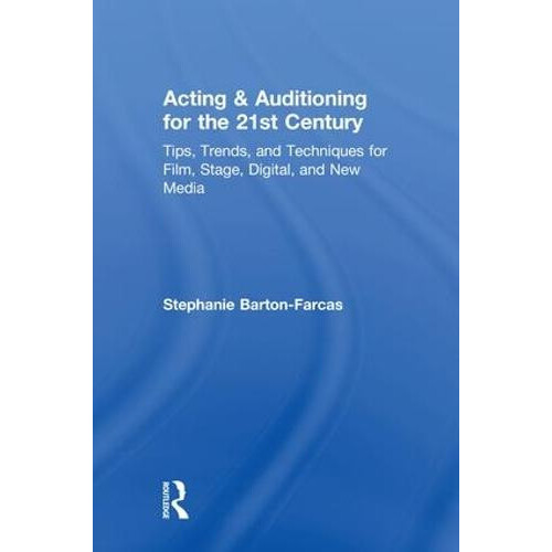 Acting Auditioning for the 21st Century Tips Trends and Techniques for