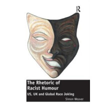 The Rhetoric of Racist Humour US UK and Global Race Joking by Simon We